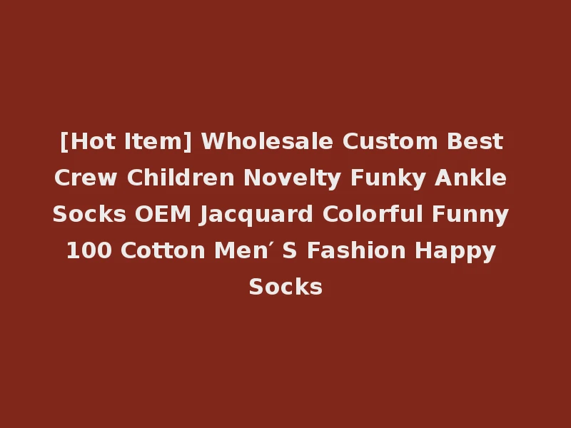 [Hot Item] Wholesale Custom Best Crew Children Novelty Funky Ankle Socks OEM Jacquard Colorful Funny 100 Cotton Men′ S Fashion Happy Socks