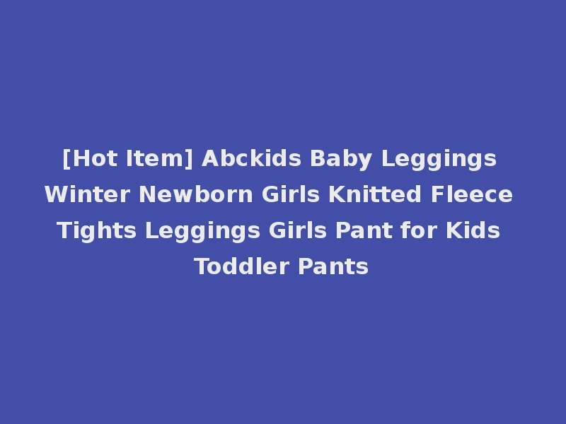 [Hot Item] Abckids Baby Leggings Winter Newborn Girls Knitted Fleece Tights Leggings Girls Pant for Kids Toddler Pants