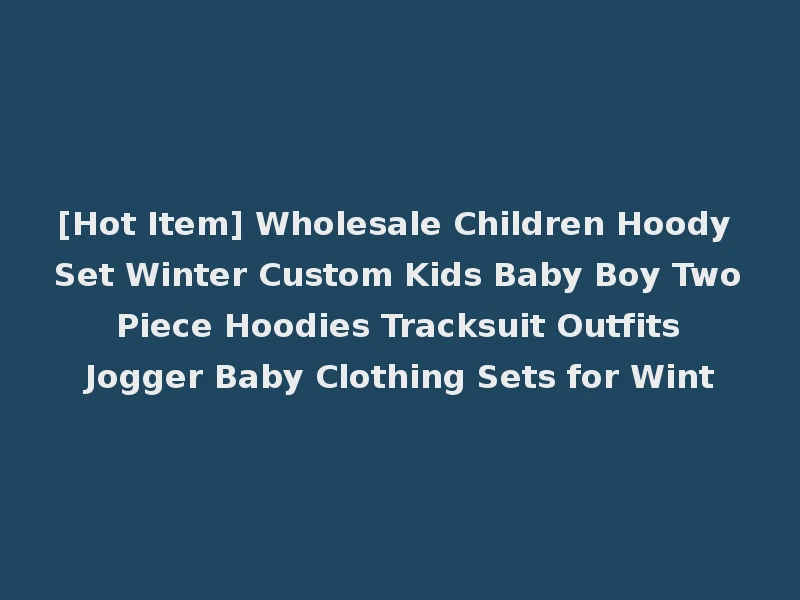 [Hot Item] Wholesale Children Hoody Set Winter Custom Kids Baby Boy Two Piece Hoodies Tracksuit Outfits Jogger Baby Clothing Sets for Wint