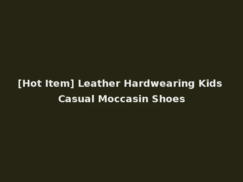 [Hot Item] Leather Hardwearing Kids Casual Moccasin Shoes