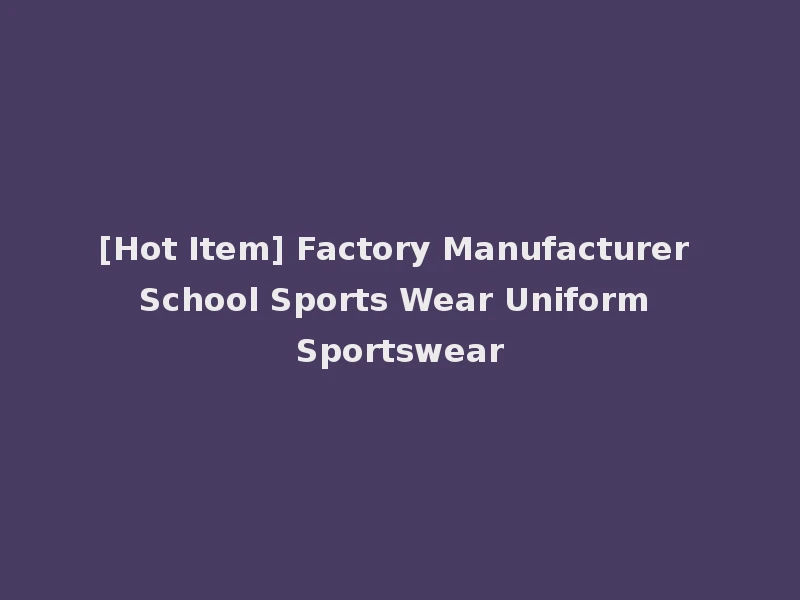 [Hot Item] Factory Manufacturer School Sports Wear Uniform Sportswear