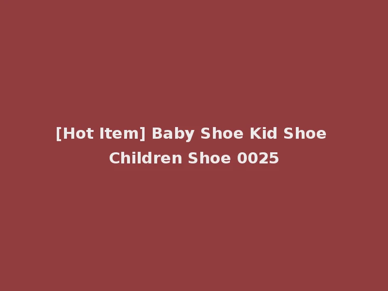 [Hot Item] Baby Shoe Kid Shoe Children Shoe 0025