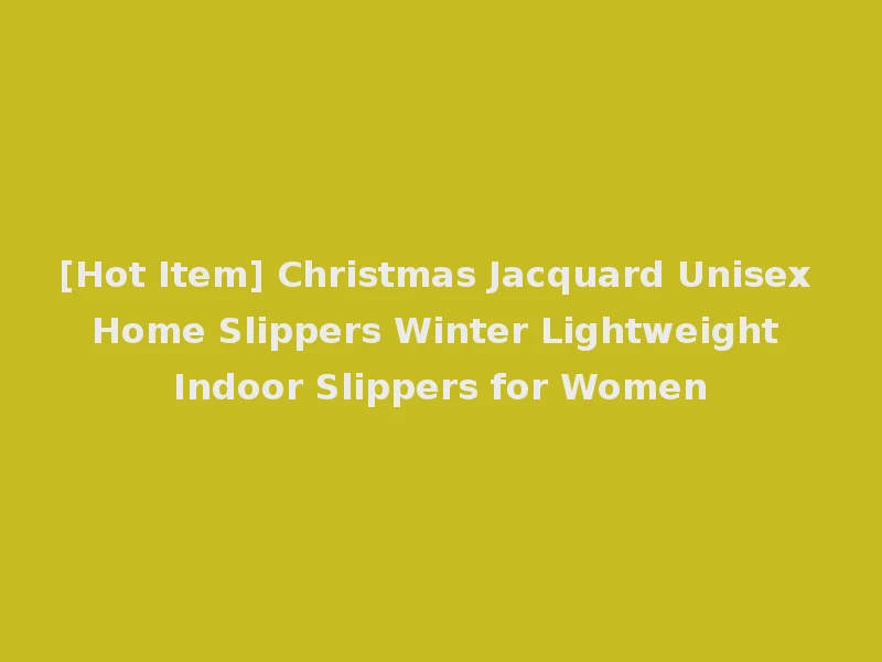 [Hot Item] Christmas Jacquard Unisex Home Slippers Winter Lightweight Indoor Slippers for Women