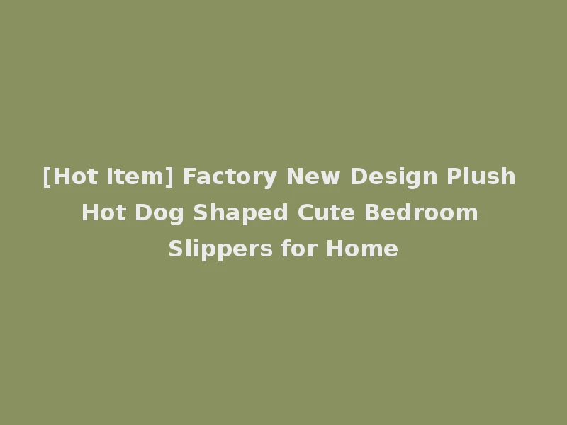 [Hot Item] Factory New Design Plush Hot Dog Shaped Cute Bedroom Slippers for Home