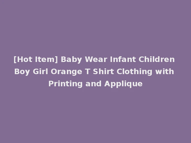 [Hot Item] Baby Wear Infant Children Boy Girl Orange T Shirt Clothing with Printing and Applique