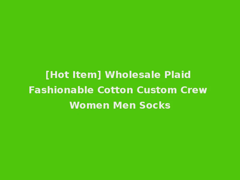 [Hot Item] Wholesale Plaid Fashionable Cotton Custom Crew Women Men Socks
