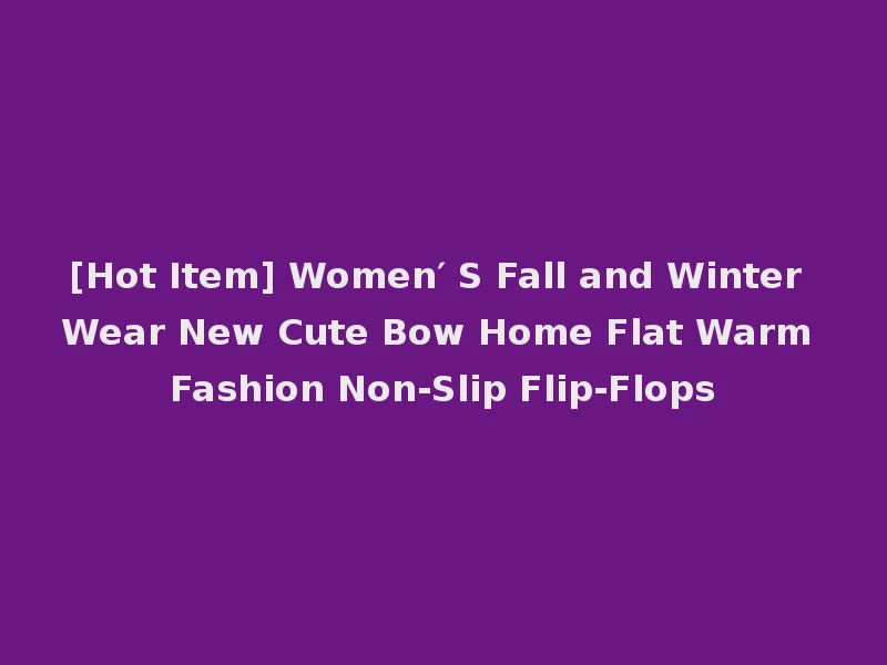 [Hot Item] Women′ S Fall and Winter Wear New Cute Bow Home Flat Warm Fashion Non-Slip Flip-Flops