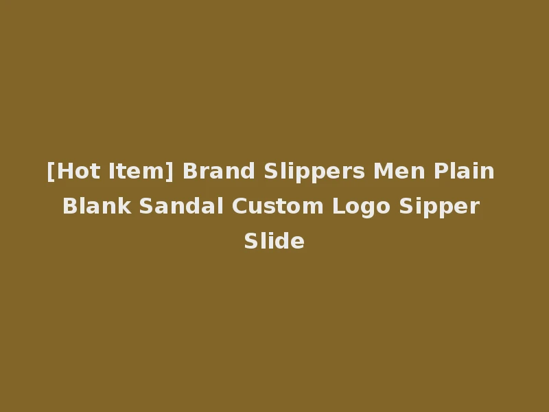 [Hot Item] Brand Slippers Men Plain Blank Sandal Custom Logo Sipper Slide
