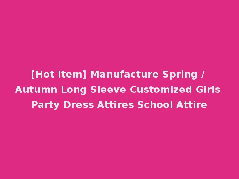 [Hot Item] Manufacture Spring / Autumn Long Sleeve Customized Girls Party Dress Attires School Attire