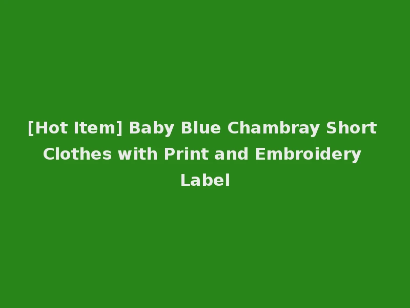 [Hot Item] Baby Blue Chambray Short Clothes with Print and Embroidery Label