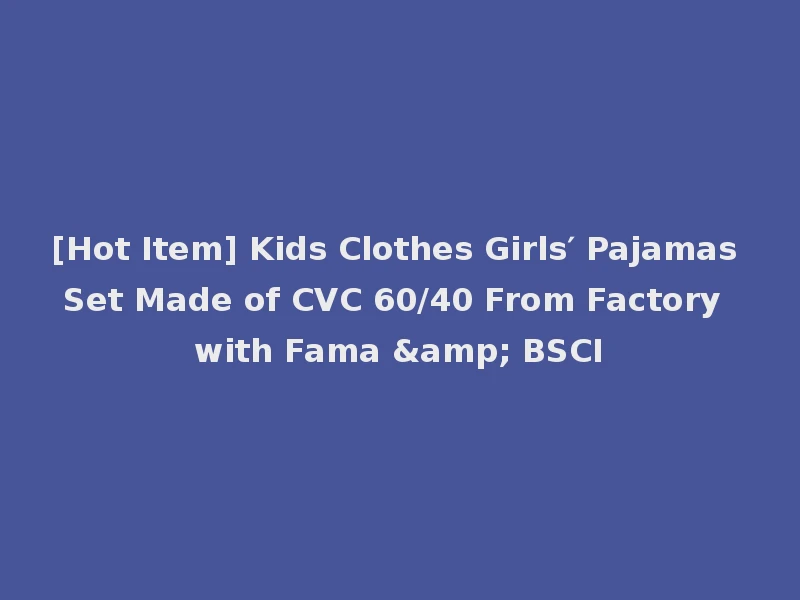 [Hot Item] Kids Clothes Girls′ Pajamas Set Made of CVC 60/40 From Factory with Fama & BSCI