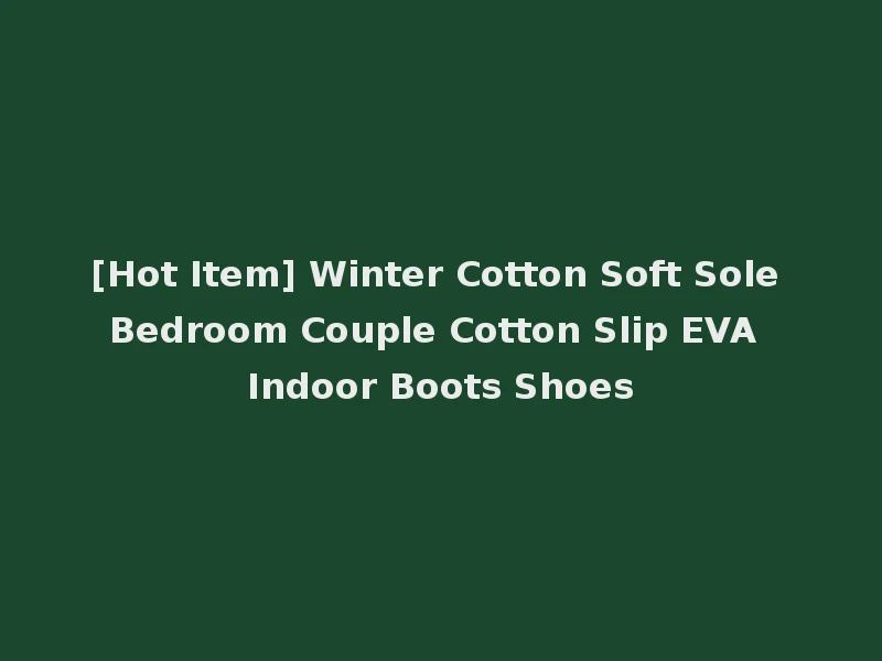 [Hot Item] Winter Cotton Soft Sole Bedroom Couple Cotton Slip EVA Indoor Boots Shoes