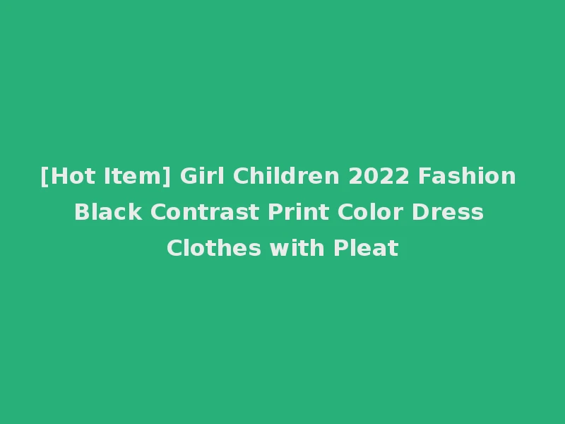 [Hot Item] Girl Children 2022 Fashion Black Contrast Print Color Dress Clothes with Pleat
