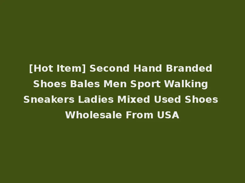 [Hot Item] Second Hand Branded Shoes Bales Men Sport Walking Sneakers Ladies Mixed Used Shoes Wholesale From USA