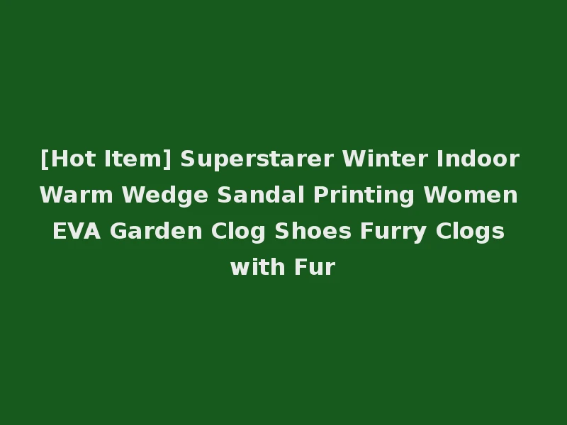 [Hot Item] Superstarer Winter Indoor Warm Wedge Sandal Printing Women EVA Garden Clog Shoes Furry Clogs with Fur