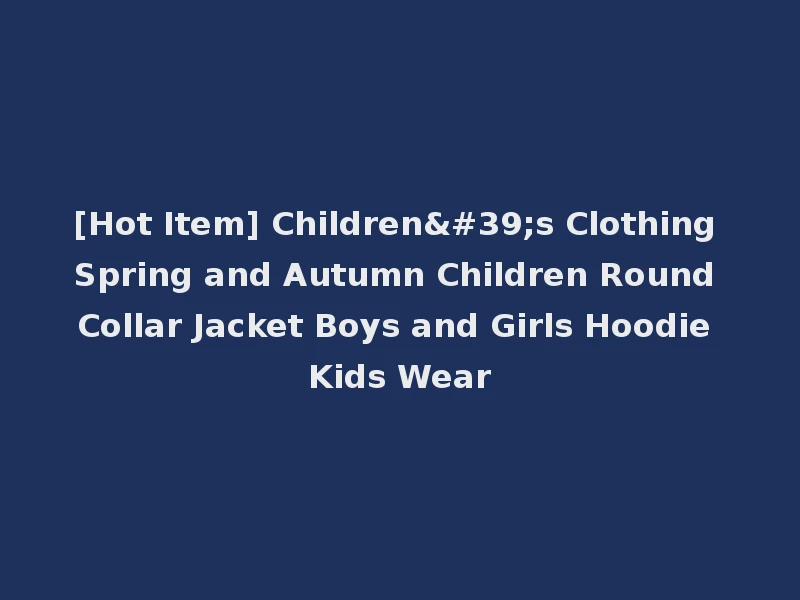 [Hot Item] Children's Clothing Spring and Autumn Children Round Collar Jacket Boys and Girls Hoodie Kids Wear
