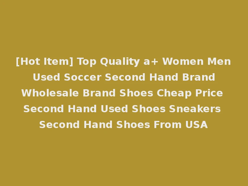 [Hot Item] Top Quality a+ Women Men Used Soccer Second Hand Brand Wholesale Brand Shoes Cheap Price Second Hand Used Shoes Sneakers Second Hand Shoes From USA