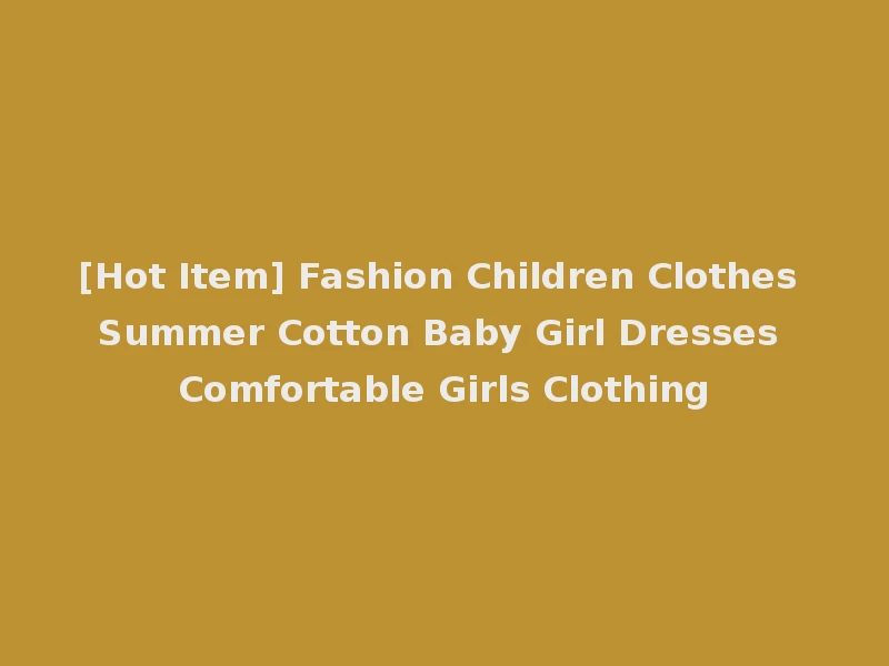 [Hot Item] Fashion Children Clothes Summer Cotton Baby Girl Dresses Comfortable Girls Clothing