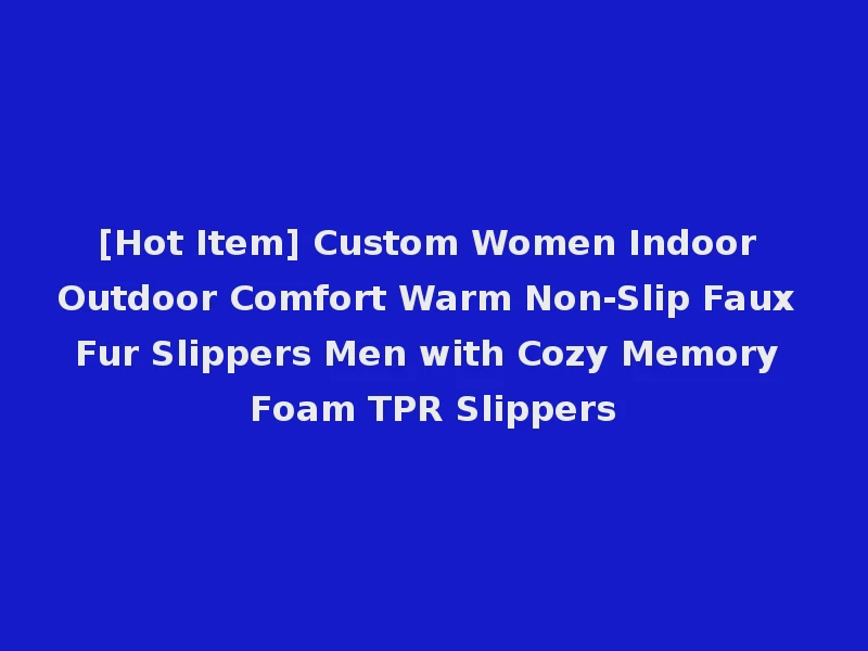 [Hot Item] Custom Women Indoor Outdoor Comfort Warm Non-Slip Faux Fur Slippers Men with Cozy Memory Foam TPR Slippers