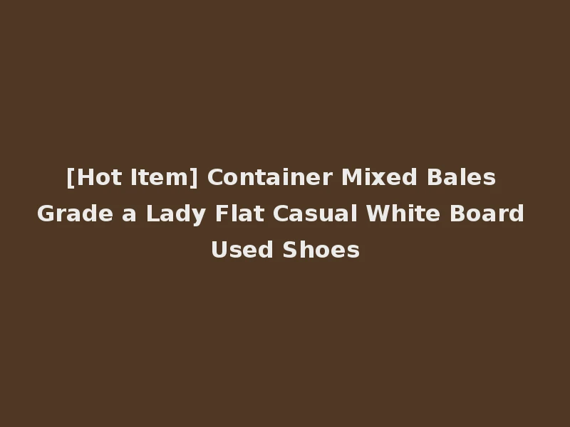 [Hot Item] Container Mixed Bales Grade a Lady Flat Casual White Board Used Shoes