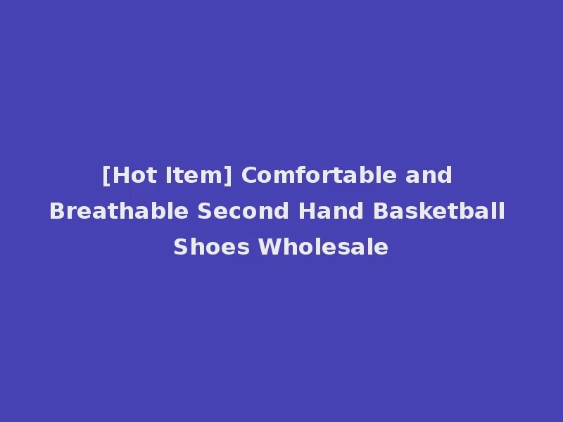 [Hot Item] Comfortable and Breathable Second Hand Basketball Shoes Wholesale
