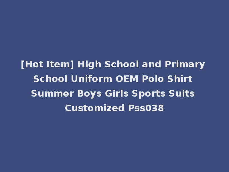 [Hot Item] High School and Primary School Uniform OEM Polo Shirt Summer Boys Girls Sports Suits Customized Pss038