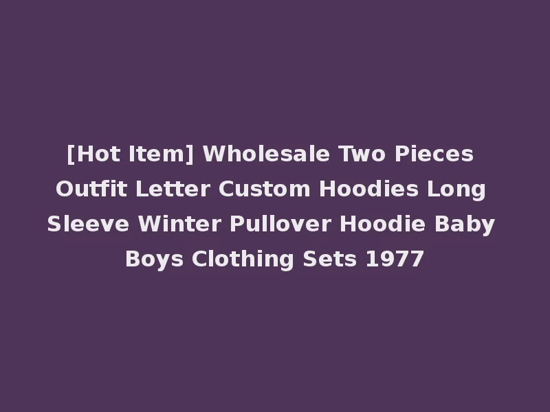 [Hot Item] Wholesale Two Pieces Outfit Letter Custom Hoodies Long Sleeve Winter Pullover Hoodie Baby Boys Clothing Sets 1977