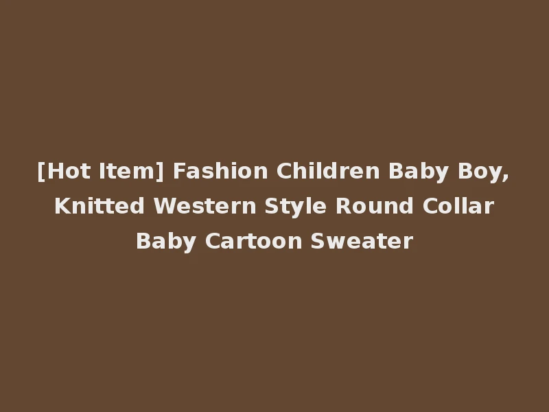 [Hot Item] Fashion Children Baby Boy, Knitted Western Style Round Collar Baby Cartoon Sweater