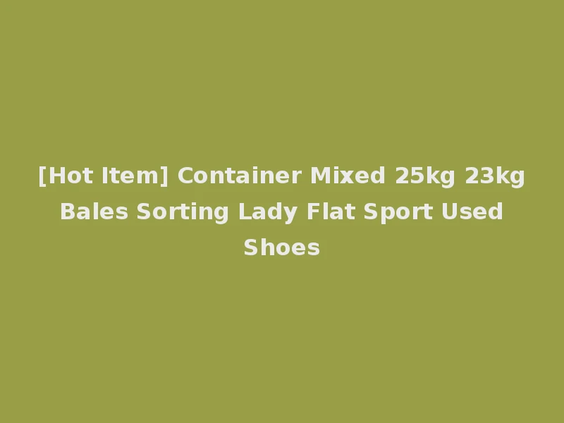 [Hot Item] Container Mixed 25kg 23kg Bales Sorting Lady Flat Sport Used Shoes