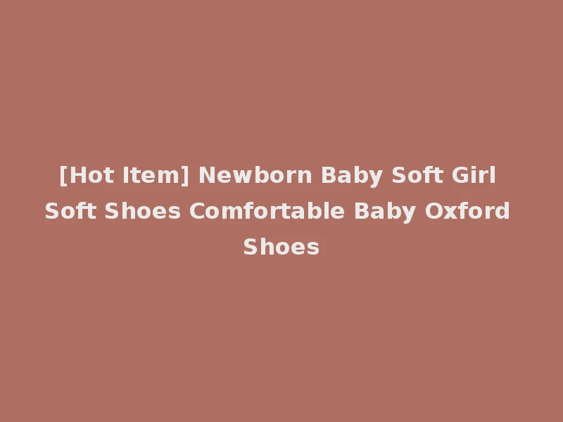 [Hot Item] Newborn Baby Soft Girl Soft Shoes Comfortable Baby Oxford Shoes