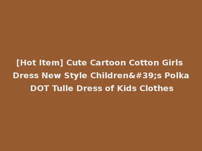 [Hot Item] Cute Cartoon Cotton Girls Dress New Style Children's Polka DOT Tulle Dress of Kids Clothes