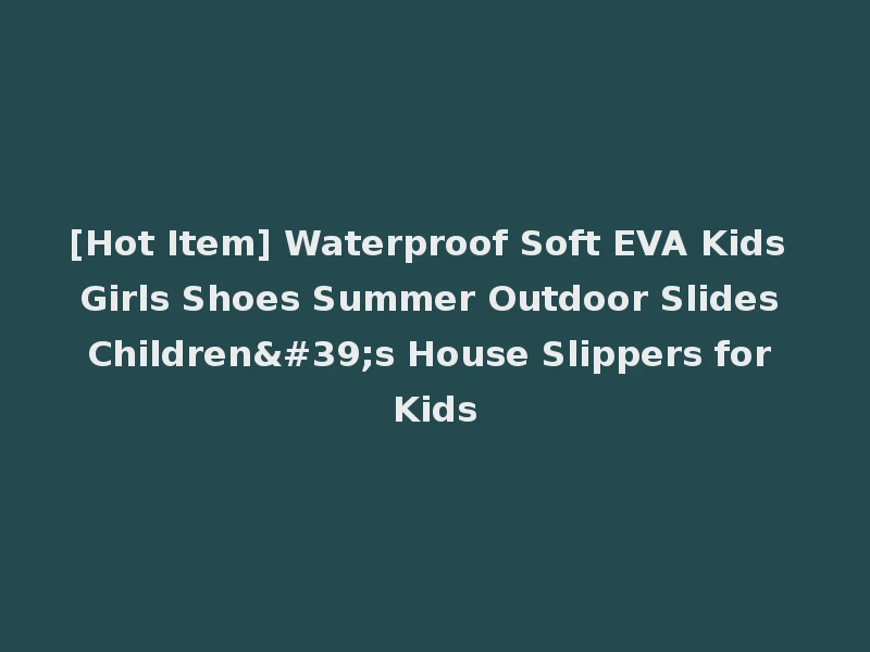 [Hot Item] Waterproof Soft EVA Kids Girls Shoes Summer Outdoor Slides Children's House Slippers for Kids