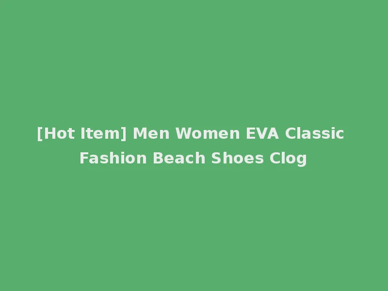 [Hot Item] Men Women EVA Classic Fashion Beach Shoes Clog
