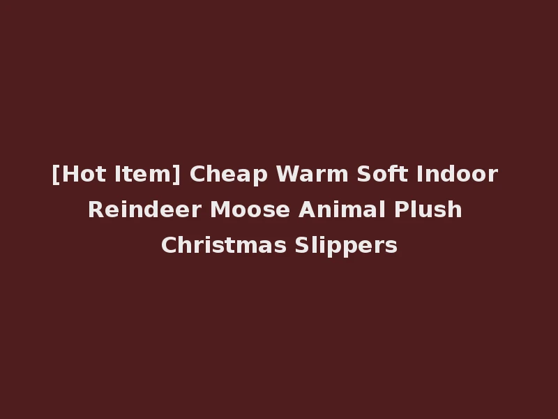 [Hot Item] Cheap Warm Soft Indoor Reindeer Moose Animal Plush Christmas Slippers