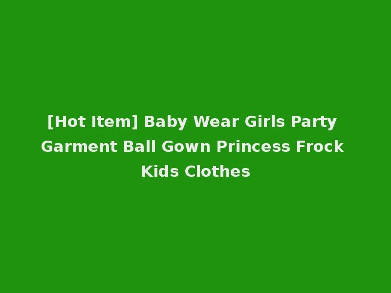 [Hot Item] Baby Wear Girls Party Garment Ball Gown Princess Frock Kids Clothes