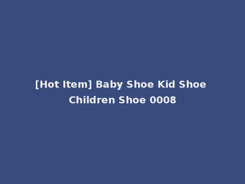 [Hot Item] Baby Shoe Kid Shoe Children Shoe 0008