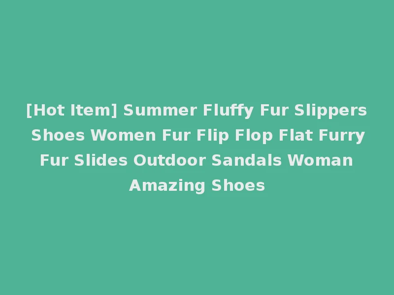 [Hot Item] Summer Fluffy Fur Slippers Shoes Women Fur Flip Flop Flat Furry Fur Slides Outdoor Sandals Woman Amazing Shoes