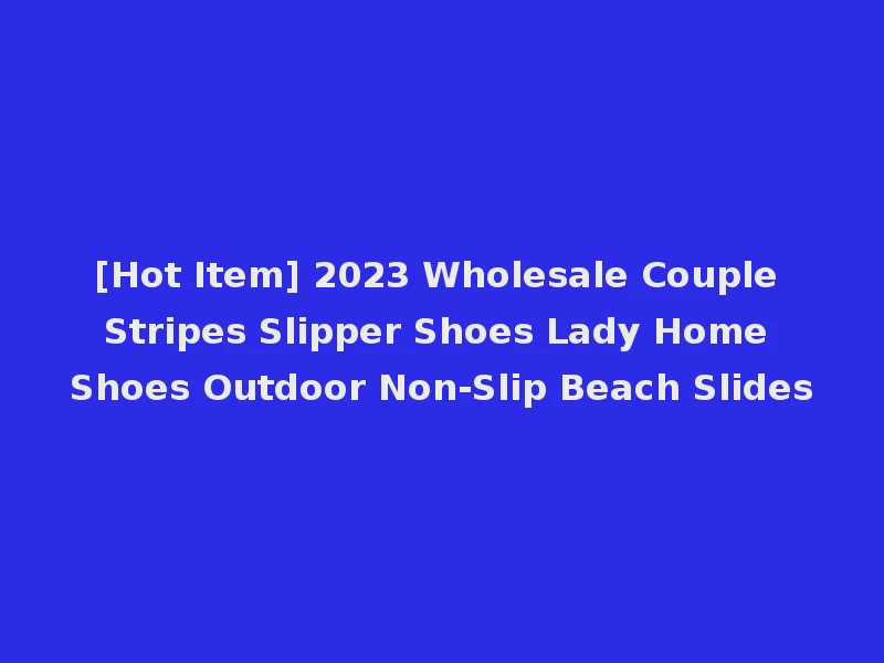 [Hot Item] 2023 Wholesale Couple Stripes Slipper Shoes Lady Home Shoes Outdoor Non-Slip Beach Slides