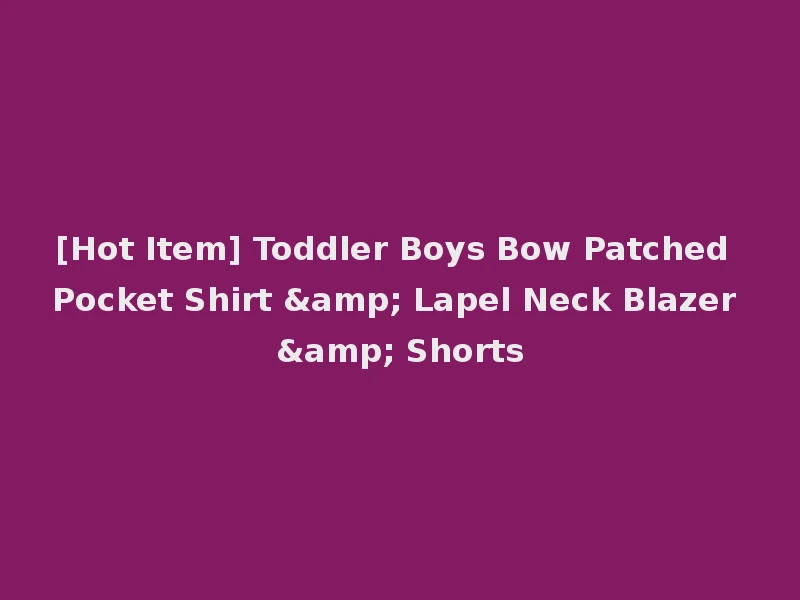 [Hot Item] Toddler Boys Bow Patched Pocket Shirt & Lapel Neck Blazer & Shorts