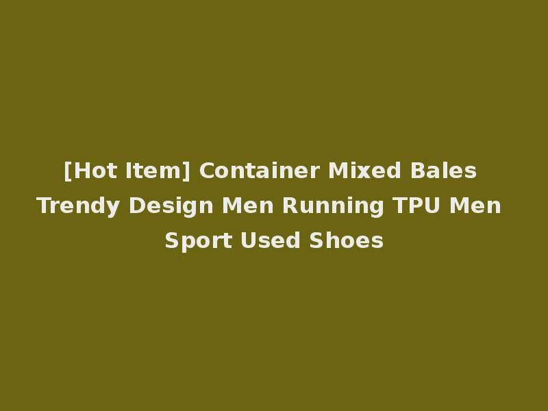 [Hot Item] Container Mixed Bales Trendy Design Men Running TPU Men Sport Used Shoes