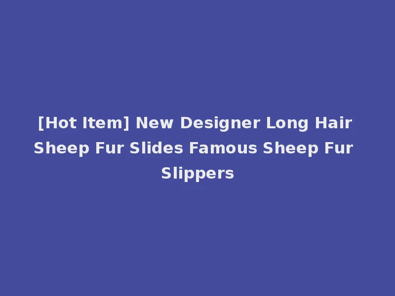 [Hot Item] New Designer Long Hair Sheep Fur Slides Famous Sheep Fur Slippers