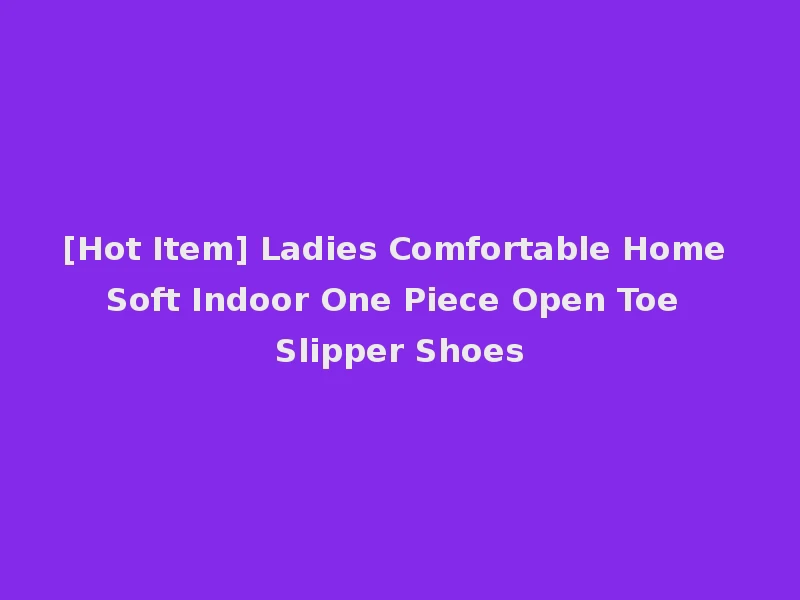 [Hot Item] Ladies Comfortable Home Soft Indoor One Piece Open Toe Slipper Shoes