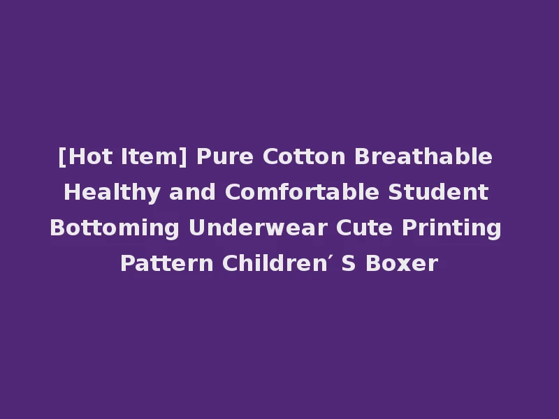 [Hot Item] Pure Cotton Breathable Healthy and Comfortable Student Bottoming Underwear Cute Printing Pattern Children′ S Boxer