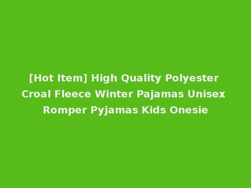 [Hot Item] High Quality Polyester Croal Fleece Winter Pajamas Unisex Romper Pyjamas Kids Onesie
