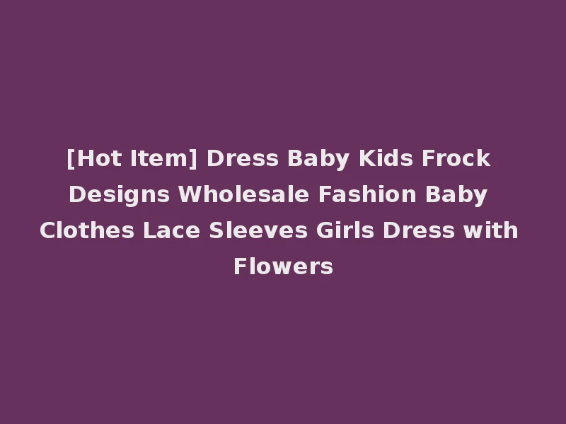[Hot Item] Dress Baby Kids Frock Designs Wholesale Fashion Baby Clothes Lace Sleeves Girls Dress with Flowers