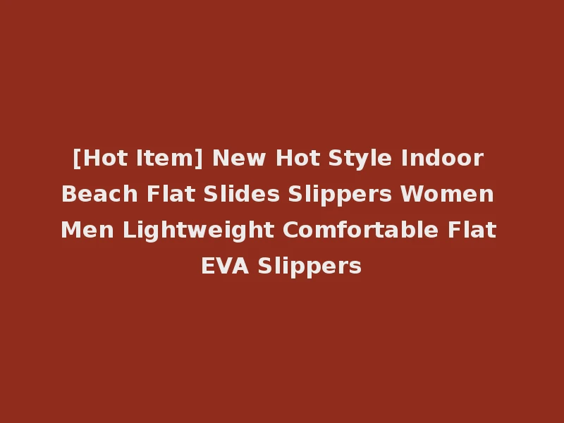 [Hot Item] New Hot Style Indoor Beach Flat Slides Slippers Women Men Lightweight Comfortable Flat EVA Slippers