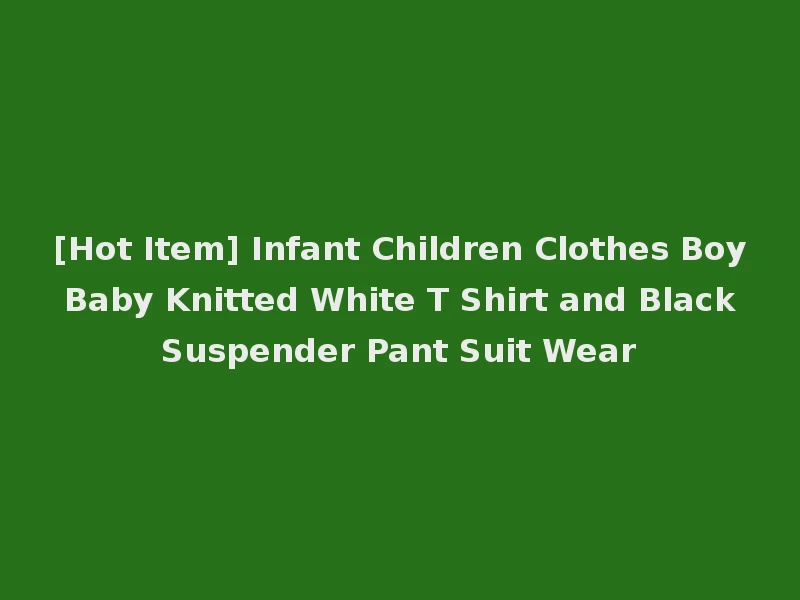 [Hot Item] Infant Children Clothes Boy Baby Knitted White T Shirt and Black Suspender Pant Suit Wear