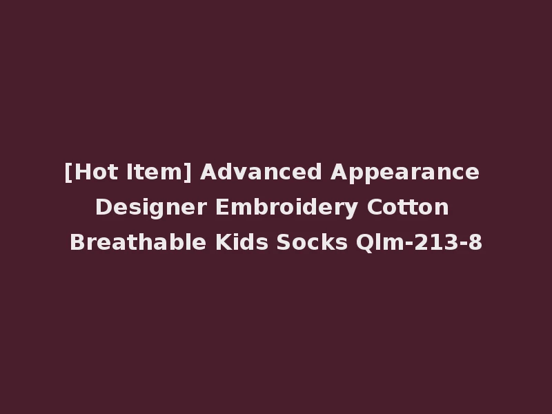 [Hot Item] Advanced Appearance Designer Embroidery Cotton Breathable Kids Socks Qlm-213-8