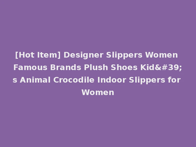 [Hot Item] Designer Slippers Women Famous Brands Plush Shoes Kid's Animal Crocodile Indoor Slippers for Women