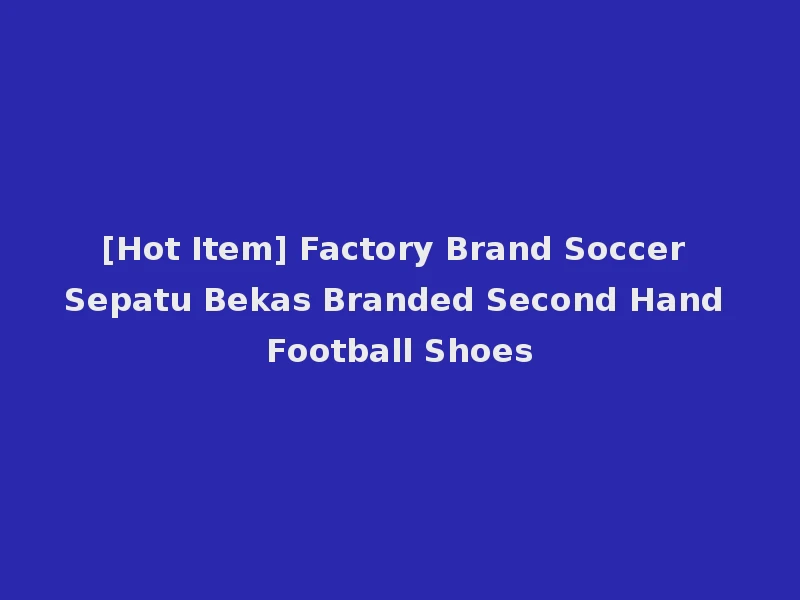 [Hot Item] Factory Brand Soccer Sepatu Bekas Branded Second Hand Football Shoes